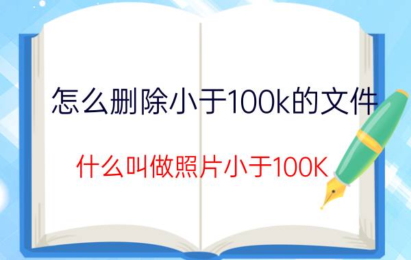 怎么删除小于100k的文件 什么叫做照片小于100K？